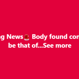 🚨Breaking news: 🚨Body found confirmed to be…See more