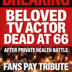 BREAKING: Beloved TV Actor Dead at 66 After Private Health Battle